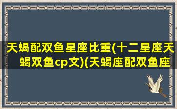 天蝎配双鱼星座比重(十二星座天蝎双鱼cp文)(天蝎座配双鱼座的爱情指标是多少)