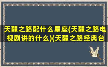 天醒之路配什么星座(天醒之路电视剧讲的什么)(天醒之路经典台词语录)