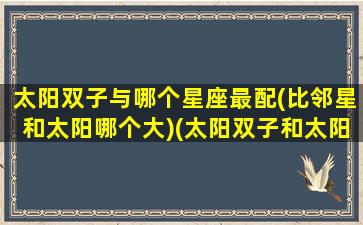 太阳双子与哪个星座最配(比邻星和太阳哪个大)(太阳双子和太阳天秤配吗)