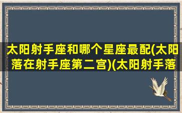 太阳射手座和哪个星座最配(太阳落在射手座第二宫)(太阳射手落陷吗)