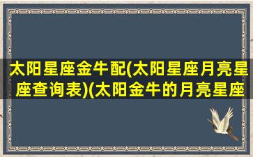 太阳星座金牛配(太阳星座月亮星座查询表)(太阳金牛的月亮星座)