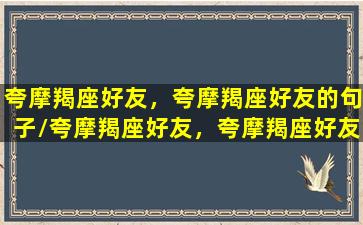 夸摩羯座好友，夸摩羯座好友的句子/夸摩羯座好友，夸摩羯座好友的句子-我的网站