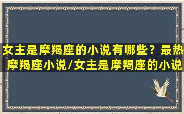 女主是摩羯座的小说有哪些？最热摩羯座小说/女主是摩羯座的小说有哪些？最热摩羯座小说-我的网站