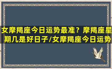 女摩羯座今日运势最准？摩羯座星期几是好日子/女摩羯座今日运势最准？摩羯座星期几是好日子-我的网站