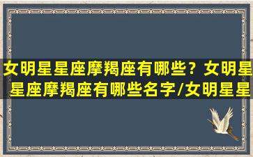 女明星星座摩羯座有哪些？女明星星座摩羯座有哪些名字/女明星星座摩羯座有哪些？女明星星座摩羯座有哪些名字-我的网站