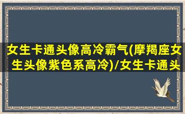 女生卡通头像高冷霸气(摩羯座女生头像紫色系高冷)/女生卡通头像高冷霸气(摩羯座女生头像紫色系高冷)-我的网站