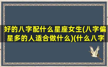 好的八字配什么星座女生(八字偏星多的人适合做什么)(什么八字配偶漂亮)