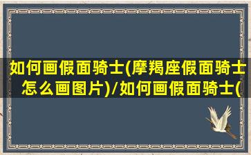 如何画假面骑士(摩羯座假面骑士怎么画图片)/如何画假面骑士(摩羯座假面骑士怎么画图片)-我的网站