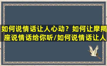 如何说情话让人心动？如何让摩羯座说情话给你听/如何说情话让人心动？如何让摩羯座说情话给你听-我的网站