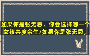 如果你是张无忌，你会选择哪一个女孩共度余生/如果你是张无忌，你会选择哪一个女孩共度余生-我的网站