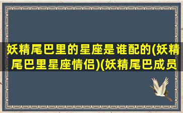 妖精尾巴里的星座是谁配的(妖精尾巴里星座情侣)(妖精尾巴成员排行)