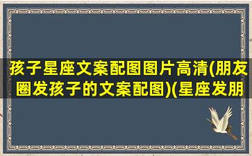 孩子星座文案配图图片高清(朋友圈发孩子的文案配图)(星座发朋友圈说说)