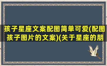 孩子星座文案配图简单可爱(配图孩子图片的文案)(关于星座的朋友圈说说)