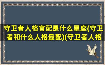 守卫者人格官配是什么星座(守卫者和什么人格最配)(守卫者人格分析报告)