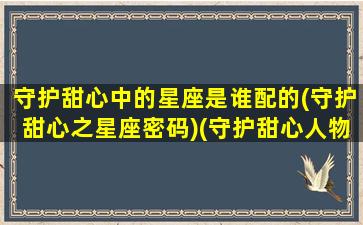 守护甜心中的星座是谁配的(守护甜心之星座密码)(守护甜心人物星座)