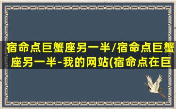 宿命点巨蟹座另一半/宿命点巨蟹座另一半-我的网站(宿命点在巨蟹座第八宫的女人婚姻好吗)