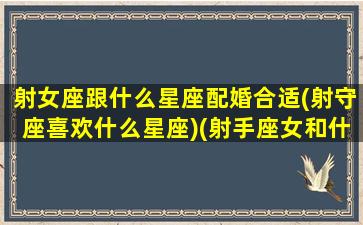 射女座跟什么星座配婚合适(射守座喜欢什么星座)(射手座女和什么星座女最配对)