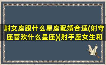 射女座跟什么星座配婚合适(射守座喜欢什么星座)(射手座女生和什么星座女生最配)