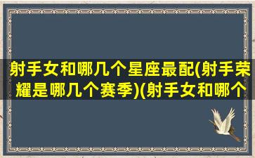 射手女和哪几个星座最配(射手荣耀是哪几个赛季)(射手女和哪个星座最配最合适)