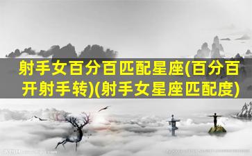 射手女百分百匹配星座(百分百开射手转)(射手女星座匹配度)