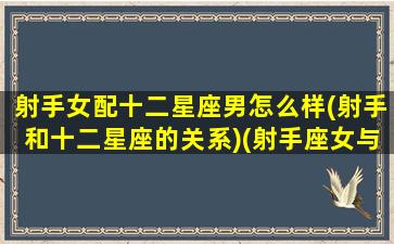 射手女配十二星座男怎么样(射手和十二星座的关系)(射手座女与十二星座匹配度)