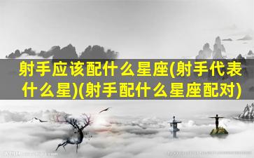 射手应该配什么星座(射手代表什么星)(射手配什么星座配对)