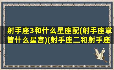 射手座3和什么星座配(射手座掌管什么星宫)(射手座二和射手座三)