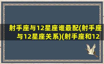 射手座与12星座谁最配(射手座与12星座关系)(射手座和12星座的配对指数)