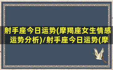 射手座今日运势(摩羯座女生情感运势分析)/射手座今日运势(摩羯座女生情感运势分析)-我的网站