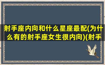 射手座内向和什么星座最配(为什么有的射手座女生很内向)(射手内向的性格特点)