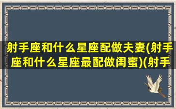 射手座和什么星座配做夫妻(射手座和什么星座最配做闺蜜)(射手和什么星座搭)