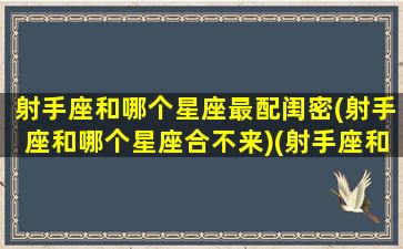 射手座和哪个星座最配闺密(射手座和哪个星座合不来)(射手座和什么星座是最佳闺蜜组合)