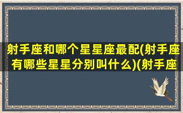 射手座和哪个星星座最配(射手座有哪些星星分别叫什么)(射手座和哪些星座配对指数)