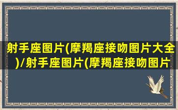 射手座图片(摩羯座接吻图片大全)/射手座图片(摩羯座接吻图片大全)-我的网站