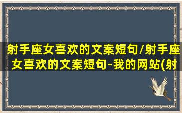 射手座女喜欢的文案短句/射手座女喜欢的文案短句-我的网站(射手座女生喜欢什么话题)