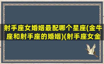 射手座女婚姻最配哪个星座(金牛座和射手座的婚姻)(射手座女金牛座女合得来吗)