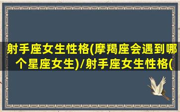 射手座女生性格(摩羯座会遇到哪个星座女生)/射手座女生性格(摩羯座会遇到哪个星座女生)-我的网站