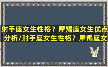 射手座女生性格？摩羯座女生优点分析/射手座女生性格？摩羯座女生优点分析-我的网站