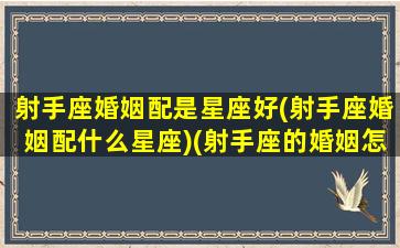 射手座婚姻配是星座好(射手座婚姻配什么星座)(射手座的婚姻怎么样)