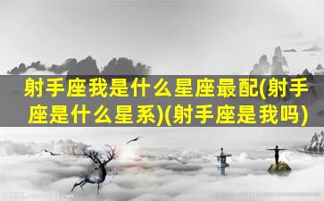 射手座我是什么星座最配(射手座是什么星系)(射手座是我吗)