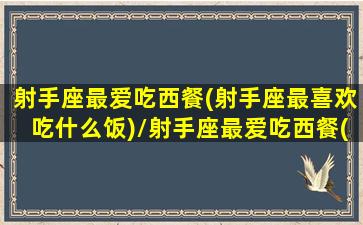 射手座最爱吃西餐(射手座最喜欢吃什么饭)/射手座最爱吃西餐(射手座最喜欢吃什么饭)-我的网站