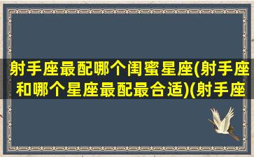 射手座最配哪个闺蜜星座(射手座和哪个星座最配最合适)(射手座跟哪个星座配对闺蜜)