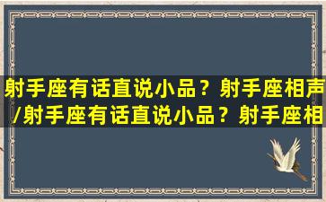 射手座有话直说小品？射手座相声/射手座有话直说小品？射手座相声-我的网站