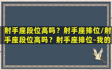 射手座段位高吗？射手座排位/射手座段位高吗？射手座排位-我的网站