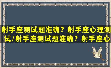 射手座测试题准确？射手座心理测试/射手座测试题准确？射手座心理测试-我的网站