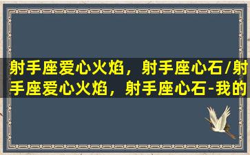 射手座爱心火焰，射手座心石/射手座爱心火焰，射手座心石-我的网站(射手心理)