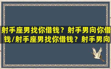 射手座男找你借钱？射手男向你借钱/射手座男找你借钱？射手男向你借钱-我的网站