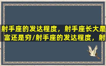 射手座的发达程度，射手座长大是富还是穷/射手座的发达程度，射手座长大是富还是穷-我的网站