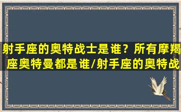 射手座的奥特战士是谁？所有摩羯座奥特曼都是谁/射手座的奥特战士是谁？所有摩羯座奥特曼都是谁-我的网站