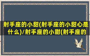 射手座的小甜(射手座的小甜心是什么)/射手座的小甜(射手座的小甜心是什么)-我的网站